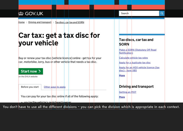 You don’t have to use all the different divisions – you can pick the division which is appropriate in each context.
Home Driving and transport Tax discs, car tax and SORN
Car tax: get a tax disc for
your vehicle
Make a SORN (Statutory Off Road
Notification)
Calculate vehicle tax rates
Apply for a duplicate tax disc
Apply for an HGV vehicle licence (tax
disc) - form V85
More
Tax discs, car tax and
SORN
Getting an MOT
More
Driving and transport
Search
Buy or renew your tax disc (vehicle licence) online - get tax for your
car, motorbike, lorry, bus or other vehicle that needs a tax disc.
on the DVLA website
You can pay for your tax disc online if all of the following apply:
you’re the vehicle’s registered keeper
DVLA already has your correct name, address and vehicle
details
you have your reminder letter (V11 or V85/1) or registration
certificate (V5C)
your vehicle is insured
your vehicle has an MOT if it needs one
Start now
Other ways to apply
Before you start
