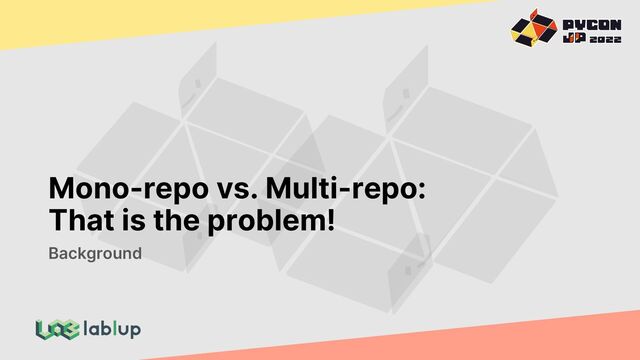 Mono-repo vs. Multi-repo:
That is the problem!
Background
