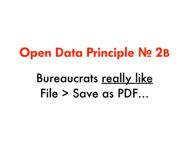 Open Data Principle № 2B
Bureaucrats really like
File > Save as PDF…
