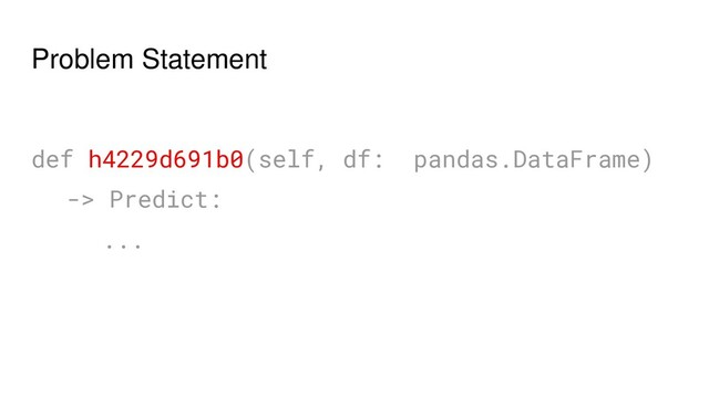 Problem Statement
def h4229d691b0(self, df: pandas.DataFrame)
-> Predict:
...
