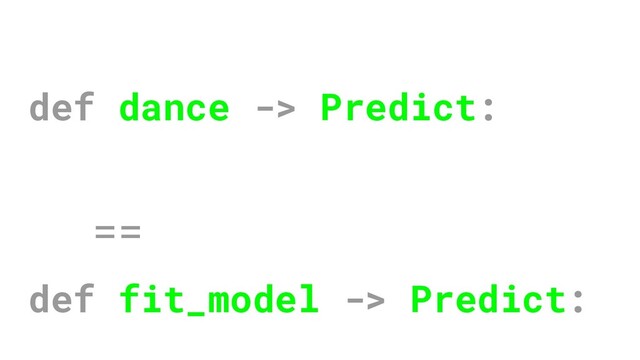 def dance -> Predict:
==
def fit_model -> Predict:
