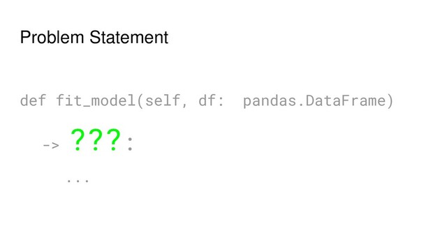 Problem Statement
def fit_model(self, df: pandas.DataFrame)
->
???:
...
