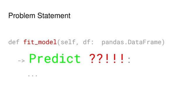Problem Statement
def fit_model(self, df: pandas.DataFrame)
->
Predict ??!!!:
...
