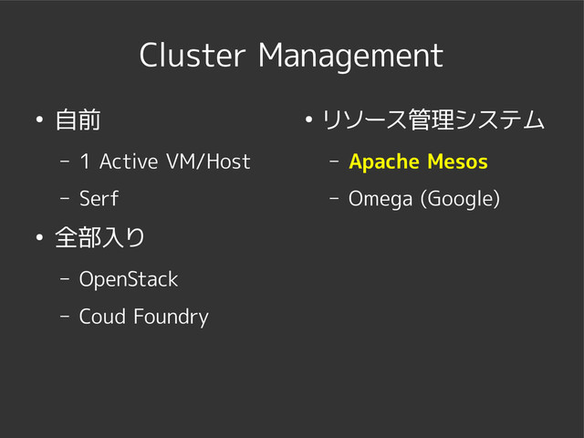 Cluster Management
● 自前
– 1 Active VM/Host
– Serf
● 全部入り
– OpenStack
– Coud Foundry
● リソース管理システム
– Apache Mesos
– Omega (Google)
