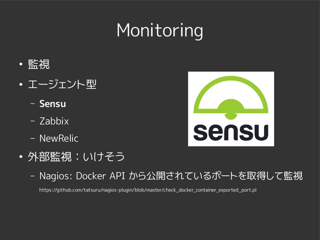 Monitoring
● 監視
● エージェント型
– Sensu
– Zabbix
– NewRelic
● 外部監視：いけそう
– Nagios: Docker API から公開されているポートを取得して監視
https://github.com/tatsuru/nagios-plugin/blob/master/check_docker_container_exported_port.pl
