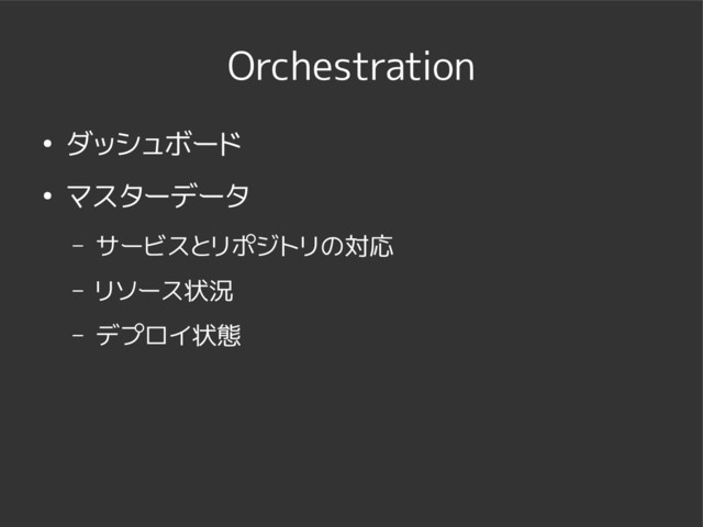 Orchestration
● ダッシュボード
● マスターデータ
– サービスとリポジトリの対応
– リソース状況
– デプロイ状態
