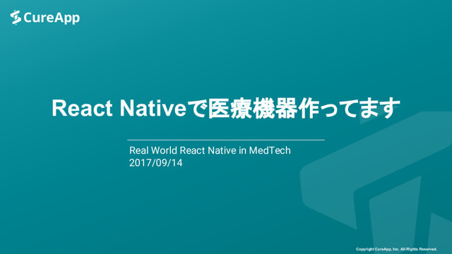 React Nativeで医療機器作ってます
Real World React Native in MedTech
2017/09/14
Copyright CureApp, Inc. All Rights Reserved.
