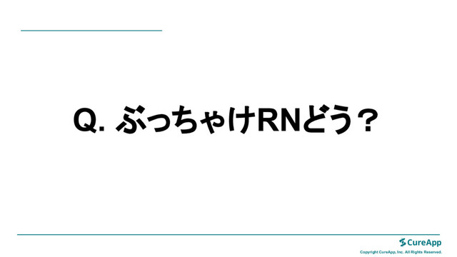 Copyright CureApp, Inc. All Rights Reserved.
Q. ぶっちゃけRNどう？
