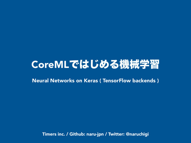 CoreMLͰ͸͡ΊΔػցֶश
Neural Networks on Keras ( TensorFlow backends )
Timers inc. / Github: naru-jpn / Twitter: @naruchigi
