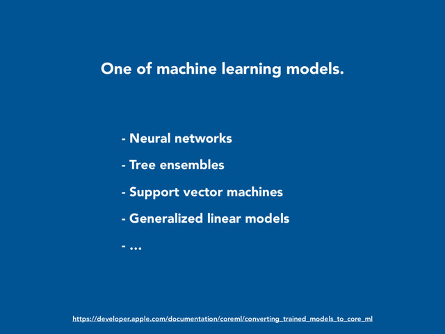 One of machine learning models.
- Neural networks
- Tree ensembles
- Support vector machines
- Generalized linear models
- …
https://developer.apple.com/documentation/coreml/converting_trained_models_to_core_ml
