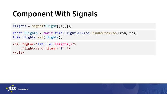 ManfredSteyer
flights = signal([]);
const flights = await this.flightService.findAsPromise(from, to);
this.flights.set(flights);
<div>

</div>
