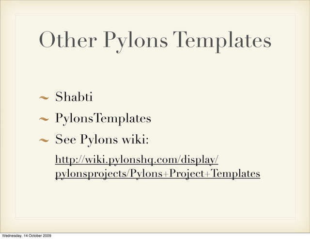 Other Pylons Templates
Shabti
PylonsTemplates
See Pylons wiki:
http://wiki.pylonshq.com/display/
pylonsprojects/Pylons+Project+Templates
Wednesday, 14 October 2009
