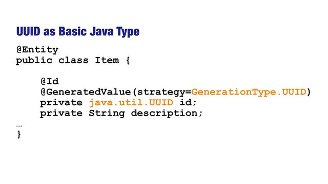 UUID as Basic Java Type
@Entity


public class Item {




@Id


@GeneratedValue(strategy=GenerationType.UUID)


private java.util.UUID id;


private String description;


…


}
