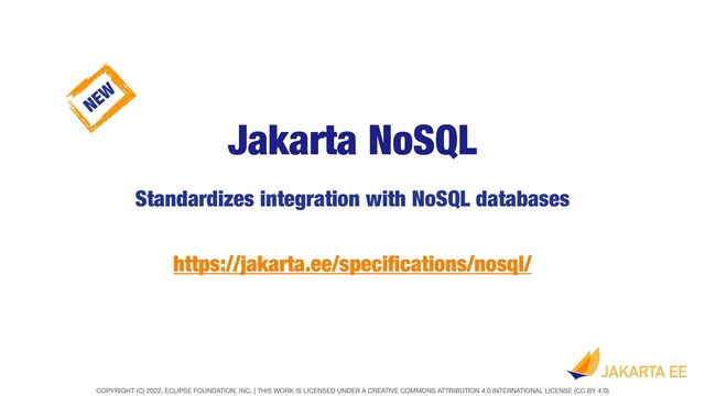 COPYRIGHT (C) 2022, ECLIPSE FOUNDATION, INC. | THIS WORK IS LICENSED UNDER A CREATIVE COMMONS ATTRIBUTION 4.0 INTERNATIONAL LICENSE (CC BY 4.0)
Jakarta NoSQL
Standardizes integration with NoSQL databases
https://jakarta.ee/speci
fi
cations/nosql/
NEW
