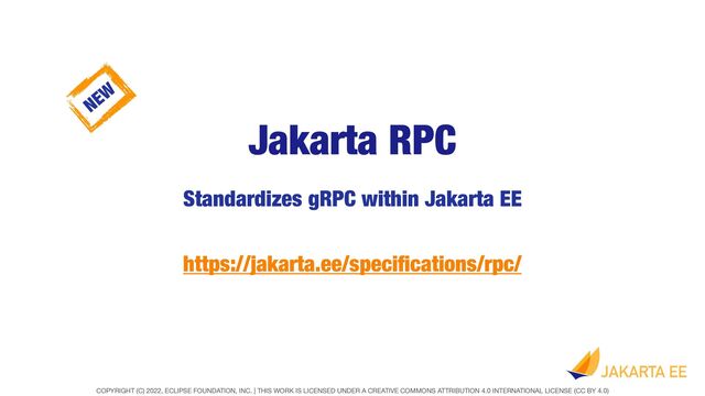 COPYRIGHT (C) 2022, ECLIPSE FOUNDATION, INC. | THIS WORK IS LICENSED UNDER A CREATIVE COMMONS ATTRIBUTION 4.0 INTERNATIONAL LICENSE (CC BY 4.0)
Jakarta RPC
Standardizes gRPC within Jakarta EE
https://jakarta.ee/speci
fi
cations/rpc/
NEW
