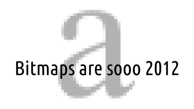 Bitmaps are sooo 2012
