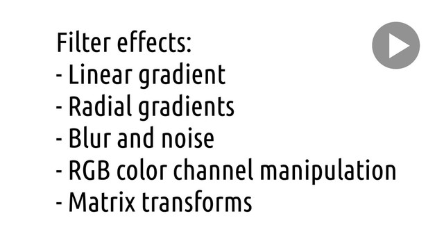 Filter e"ects:
- Linear gradient
- Radial gradients
- Blur and noise
- RGB color channel manipulation
- Matrix transforms
