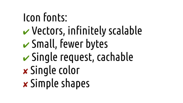 Icon fonts:
✔ Vectors, in!nitely scalable
✔ Small, fewer bytes
✔ Single request, cachable
✘ Single color
✘ Simple shapes
