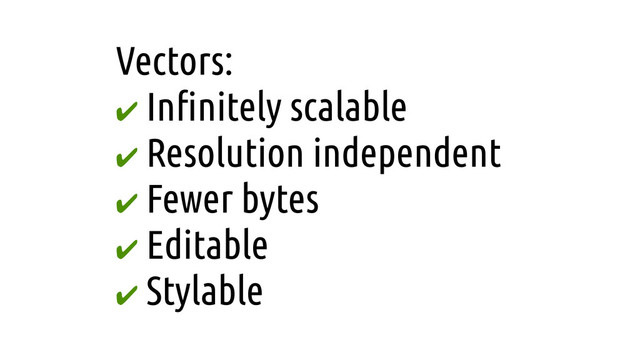 Vectors:
✔ In!nitely scalable
✔ Resolution independent
✔ Fewer bytes
✔ Editable
✔ Stylable
