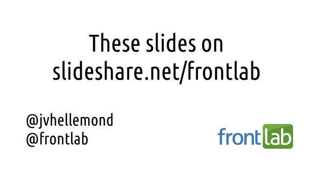 @jvhellemond
@frontlab
These slides on
slideshare.net/frontlab
