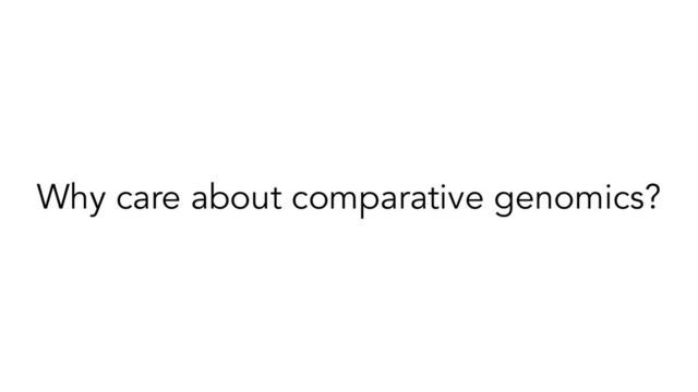 Why care about comparative genomics?

