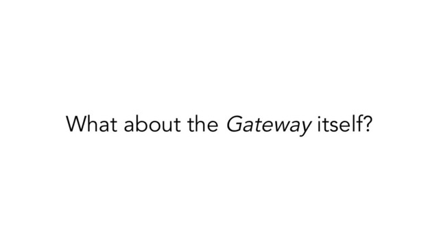 What about the Gateway itself?
