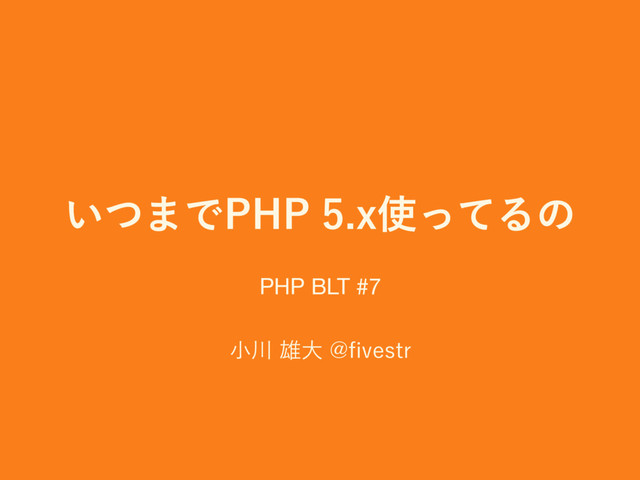 ͍ͭ·Ͱ1)1Y࢖ͬͯΔͷ
খ઒༤େ!pWFTUS
1
PHP BLT #7
