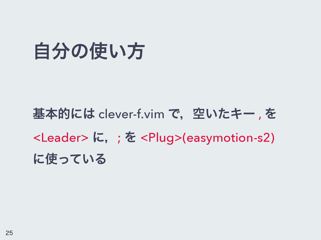 ࣗ෼ͷ࢖͍ํ
جຊతʹ͸ clever-f.vim Ͱɼۭ͍ͨΩʔ , Λ
 ʹɼ; Λ (easymotion-s2)
ʹ࢖͍ͬͯΔ


