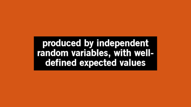 produced by independent
random variables, with well-
defined expected values
