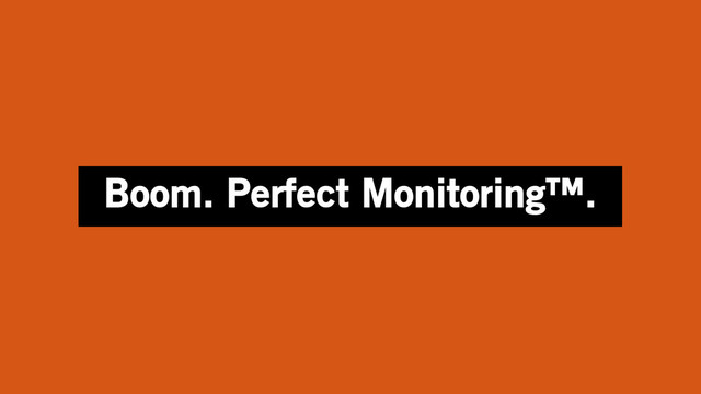 Boom. Perfect Monitoring™.
