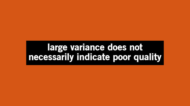 large variance does not
necessarily indicate poor quality
