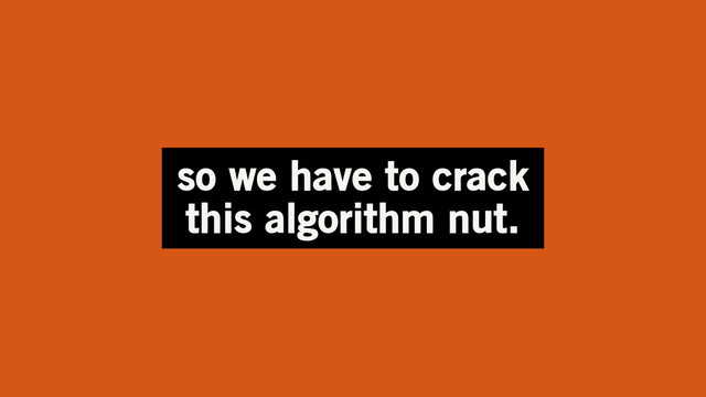 so we have to crack
this algorithm nut.
