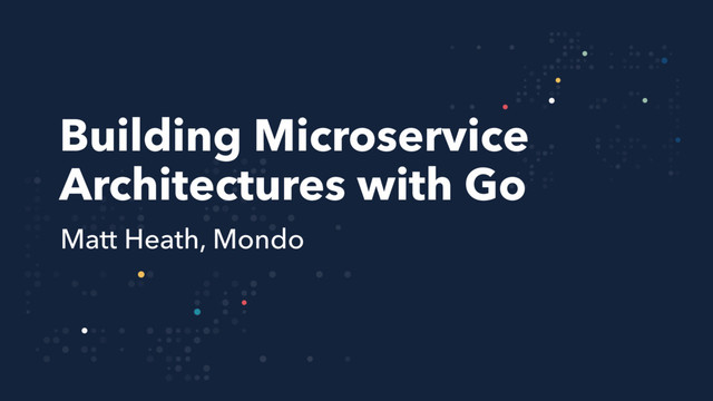 Building Microservice
Architectures with Go
Matt Heath, Mondo

