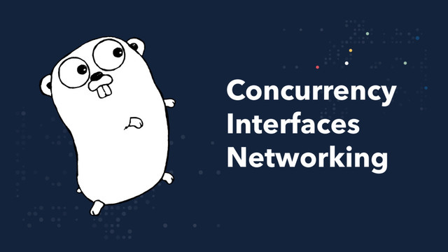 Concurrency
Interfaces
Networking

