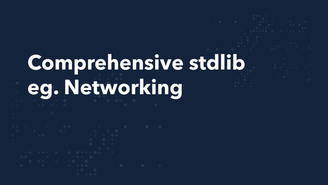 Comprehensive stdlib
eg. Networking
