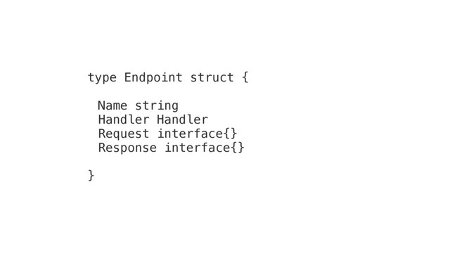 type Endpoint struct {
Name string
Handler Handler
Request interface{}
Response interface{}
}
