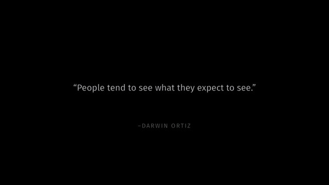 –DARW IN ORTIZ
“People tend to see what they expect to see.”
