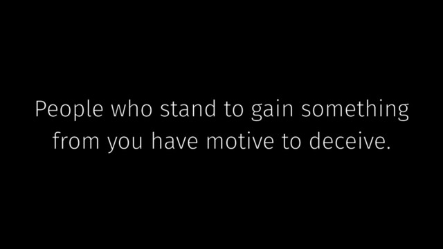 People who stand to gain something
from you have motive to deceive.
