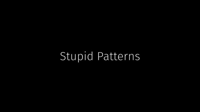 Stupid Patterns
