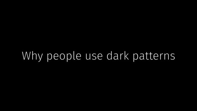 Why people use dark patterns
