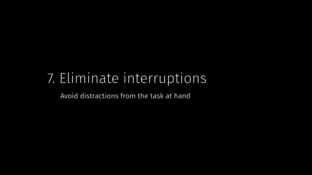 7. Eliminate interruptions
Avoid distractions from the task at hand
