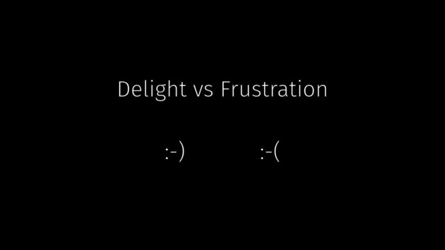 Delight vs Frustration
:-) :-(
