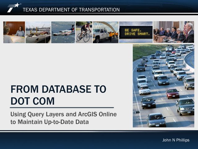FROM DATABASE TO
DOT COM
Using Query Layers and ArcGIS Online
to Maintain Up-to-Date Data
John N Phillips
