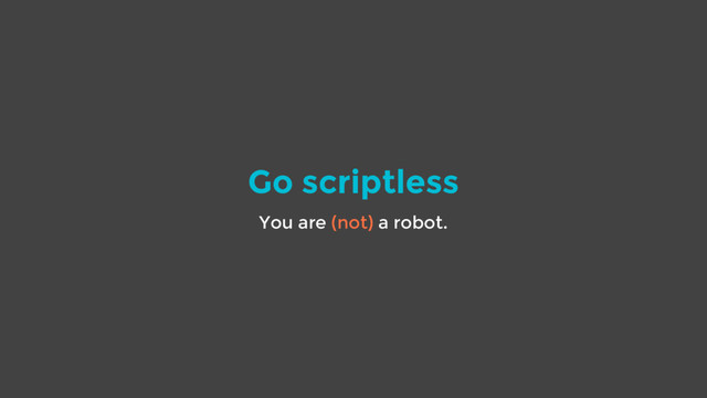 Go scriptless
You are (not) a robot.
