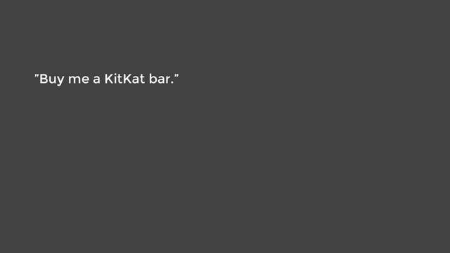 ”Buy me a KitKat bar.”
