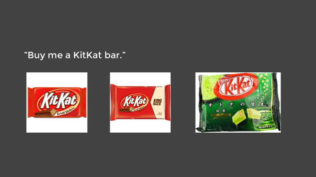 ”Buy me a KitKat bar.”
