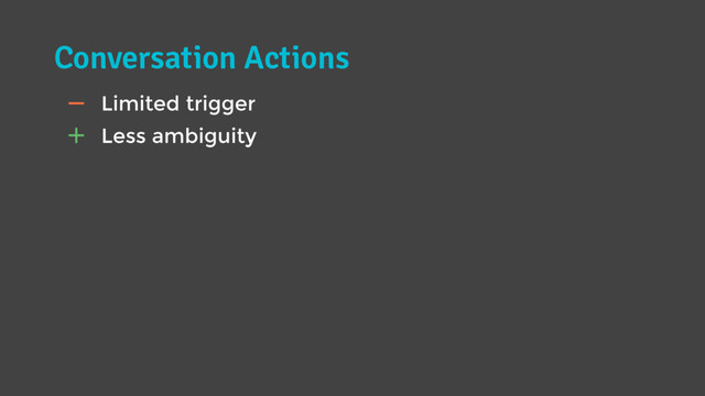 Conversation Actions
" Less ambiguity
# Limited trigger
