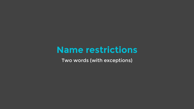 Name restrictions
Two words (with exceptions)
