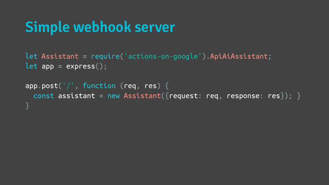 Simple webhook server
let Assistant = require('actions-on-google').ApiAiAssistant;
let app = express();
app.post('/', function (req, res) {
const assistant = new Assistant({request: req, response: res}); }
}
