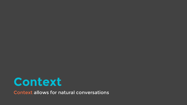 Context
Context allows for natural conversations
